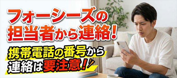 フォーシーズの担当者が携帯電話の番号から連絡してくる事も